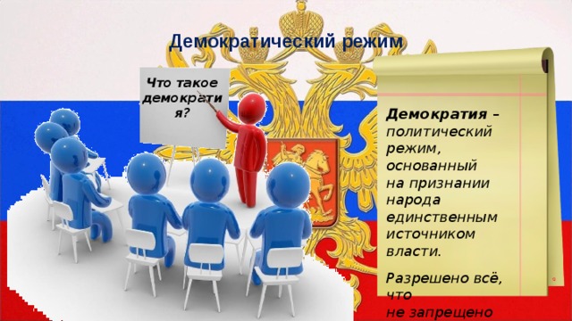 Демократический режим Что такое демократия? Демократия – политический режим, основанный на признании народа единственным источником власти.  Разрешено всё, что не запрещено законом. 