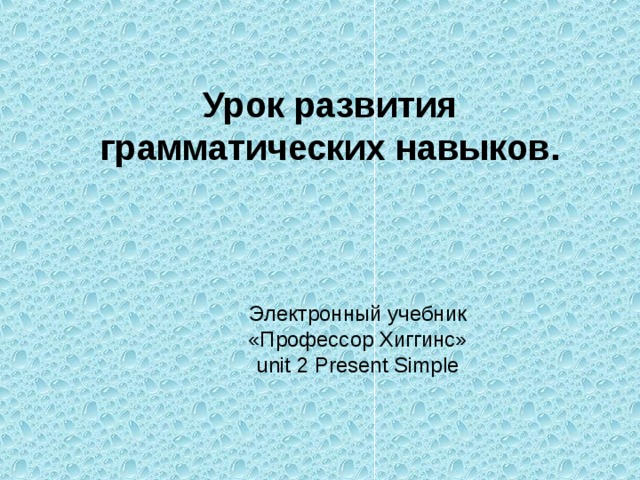Урок развития грамматических навыков. Электронный учебник  «Профессор Хиггинс»  unit 2 Present Simple 