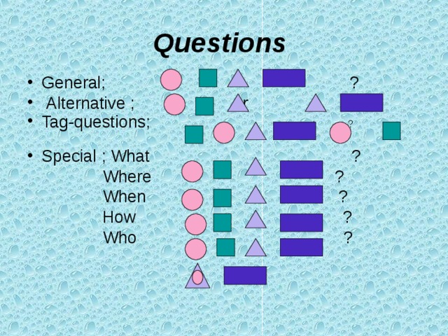 Questions  General; ?  Alternative ; or ? Tag-questions; , not ?  Special ; What ?  Where ?  When ?  How ?  Who ? 