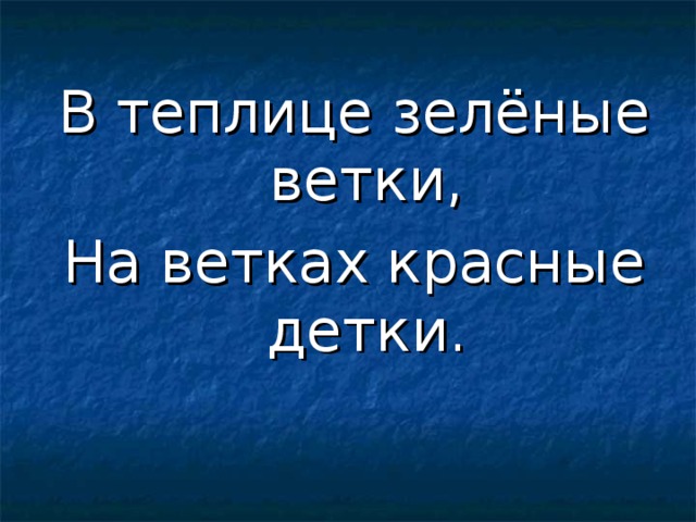 В теплице зелёные ветки, На ветках красные детки. 