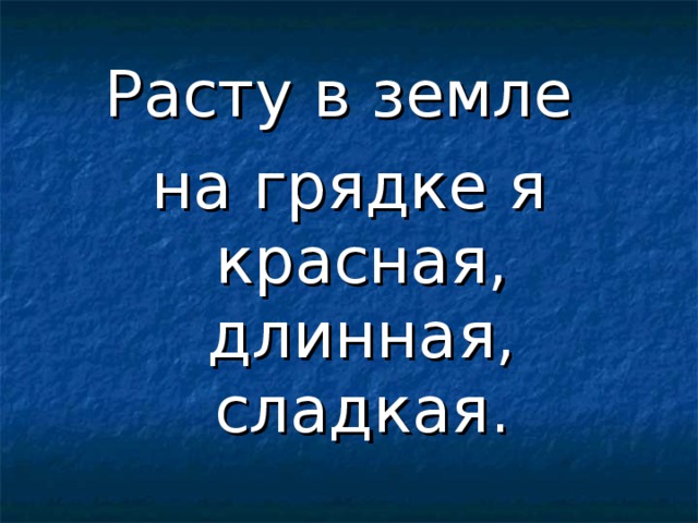 Расту в земле на грядке я  красная, длинная, сладкая. 