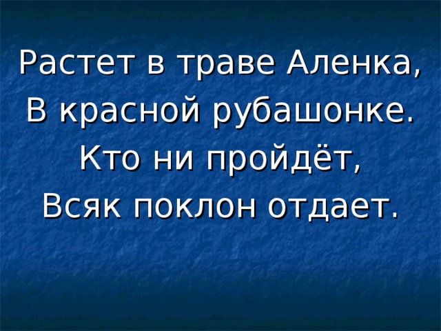 Растет в траве Аленка, В красной рубашонке. Кто ни пройдёт, Всяк поклон отдает. 