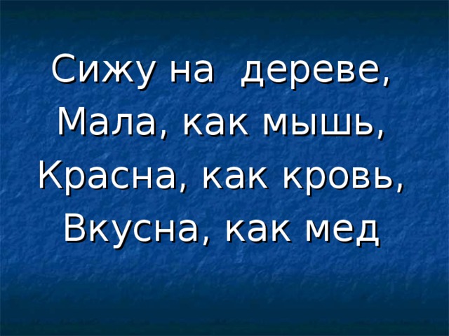 Сижу на дереве, Мала, как мышь, Красна, как кровь, Вкусна, как мед 