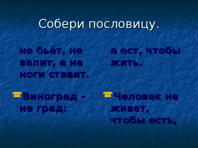 Собери пословицу.  не бьёт, не валит, а на ноги ставит.   а ест, чтобы жить.  Виноград – не град: Человек не живет, чтобы есть, 