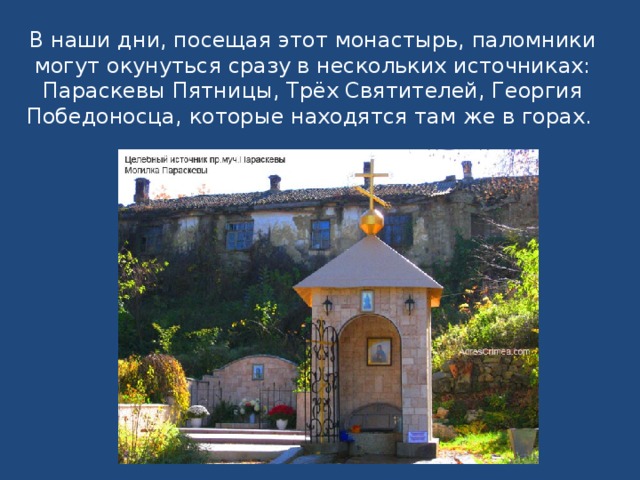 В наши дни, посещая этот монастырь, паломники могут окунуться сразу в нескольких источниках: Параскевы Пятницы, Трёх Святителей, Георгия Победоносца, которые находятся там же в горах.  