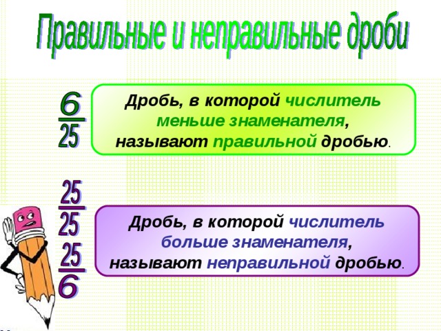Дробь, в которой числитель  меньше знаменателя , называют правильной дробью Дробь, в которой числитель  больше знаменателя , называют неправильной дробью 