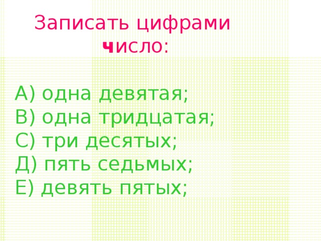Записать цифрами ч исло: А) одна девятая; В) одна тридцатая; С) три десятых; Д) пять седьмых; Е) девять пятых; 