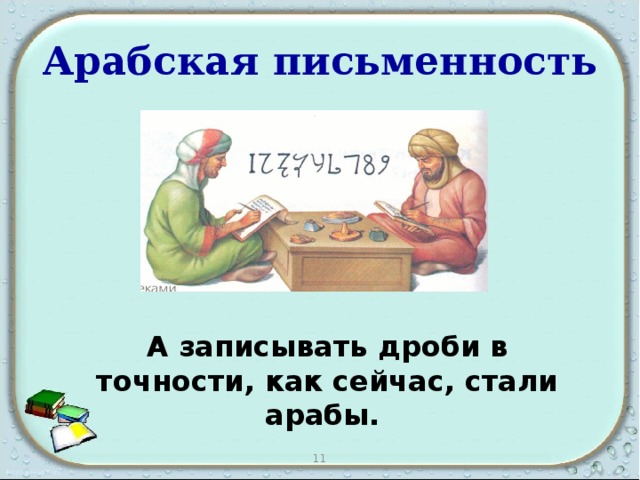 Арабская письменность А записывать дроби в точности, как сейчас, стали арабы. 11 