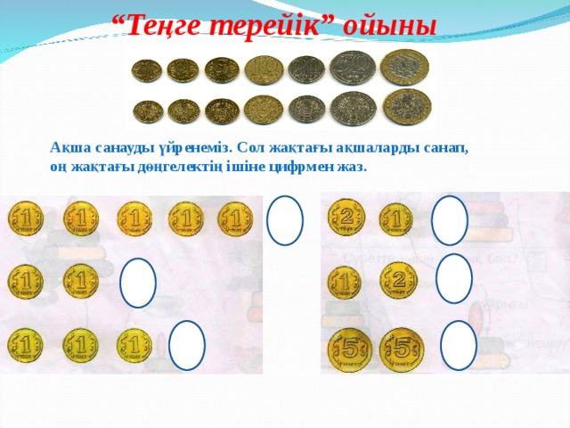 “ Теңге терейік” ойыны Ақша санауды үйренеміз. Сол жақтағы ақшаларды санап, оң жақтағы дөңгелектің ішіне цифрмен жаз. 