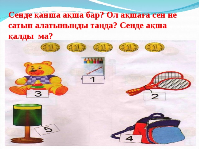 Сенде қанша ақша бар? Ол ақшаға сен не сатып алатыныңды таңда? Сенде ақша қалды ма? 