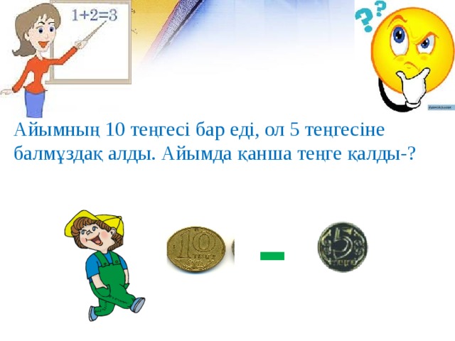 Айымның 10 теңгесі бар еді, ол 5 теңгесіне балмұздақ алды. Айымда қанша теңге қалды-? - 