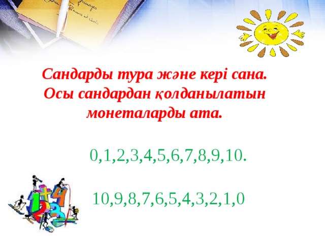 Сандарды тура және кері сана.  Осы сандардан қолданылатын монеталарды ата.  0,1,2,3,4,5,6,7,8,9,10.  10,9,8,7,6,5,4,3,2,1,0 