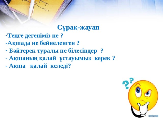 Сұрақ-жауап Теңге дегеніміз не ? -Ақшада не бейнеленген ?  Бәйтерек туралы не білесіңдер ?  Ақшаның қалай ұстауымыз керек ?  - Ақша қалай келеді?  