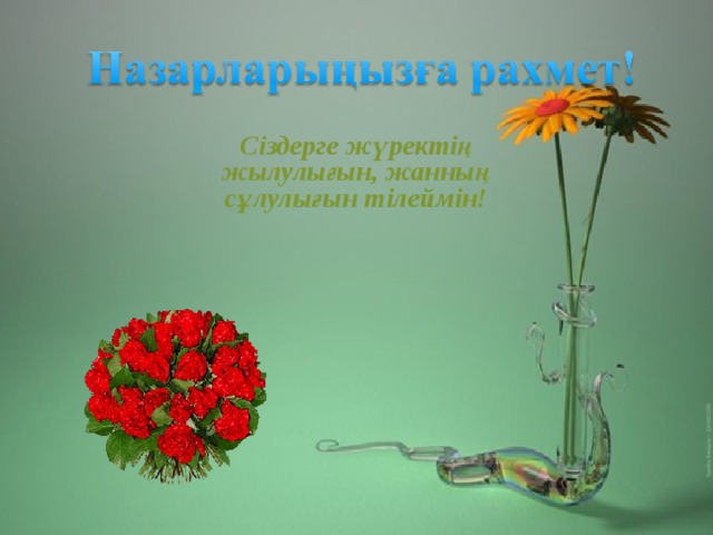 Сіздерге жүректің жылулығын, жанның сұлулығын тілеймін! 