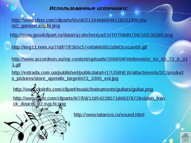 Использованные источники: http://www.clker.com/cliparts/0/c/d/2/11949866481165313001harp2_ganson.svg.hi.png  http://www.goodclipart.ru/data/razvlecheniya/ENTRTNMNT06/16/E06280.png  http://img11.nnm.ru/7/d/f/7/f/365c57e6fa660852d983cecae69.gif  http://www.accordeon.su/wp-content/uploads/2009/09/Weltmeister_kn_60_72_II_311.gif  http://estrada.com.ua/published/publicdata/H17U58NEW/attachments/SC/products_pictures/store_apendix_large6023_3305_enl.jpg  http://www.cksinfo.com/clipart/music/instruments/guitars/guitar.png  http://www.clker.com/cliparts/9/7/f/d/11954228571808378728violon_franck_doucet_02.svg.hi.png  http://www.tatarovo.ru/sound.html  