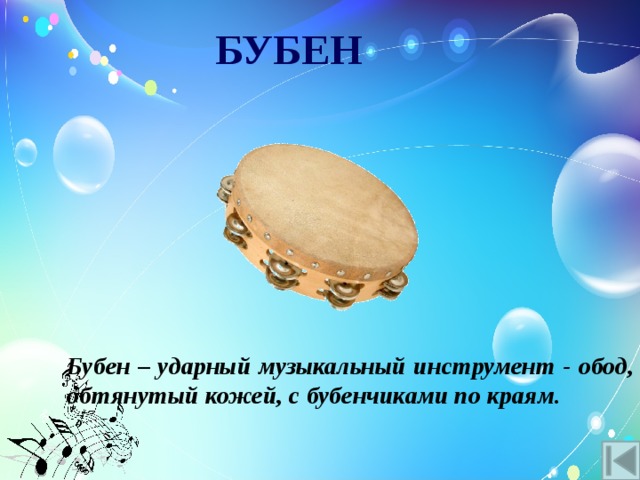 БУБЕН Бубен – ударный музыкальный инструмент - обод, обтянутый кожей, с бубенчиками по краям. 