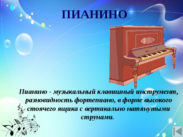 ПИАНИНО Пианино - музыкальный клавишный инструмент, разновидность фортепиано, в форме высокого стоячего ящика с вертикально натянутыми струнами. 