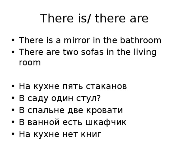 There is/ there are There is a mirror in the bathroom There are two sofas in the living room На кухне пять стаканов В саду один стул? В спальне две кровати В ванной есть шкафчик На кухне нет книг 