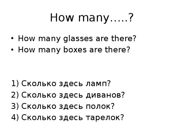 How many…..? How many glasses are there? How many boxes are there? Сколько здесь ламп? Сколько здесь диванов? Сколько здесь полок? Сколько здесь тарелок? 