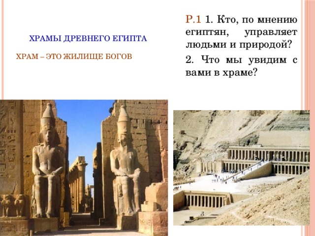 Р.1 1. Кто, по мнению египтян, управляет людьми и природой? 2. Что мы увидим с вами в храме?  Храмы древнего Египта   Храм – это жилище богов   
