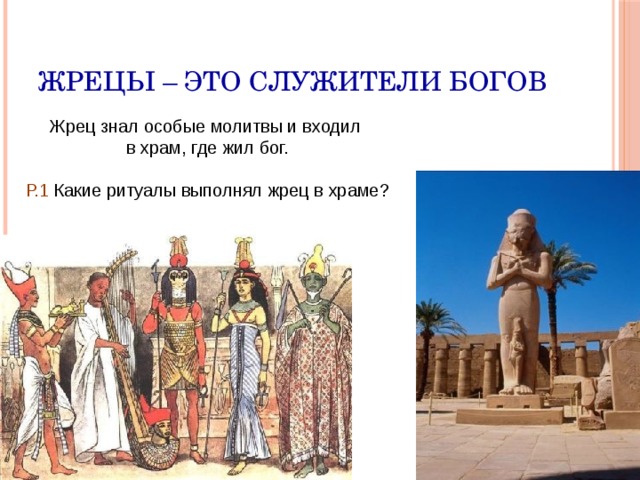 Жрецы – это служители богов Жрец знал особые молитвы и входил в храм, где жил бог. Р.1 Какие ритуалы выполнял жрец в храме? 