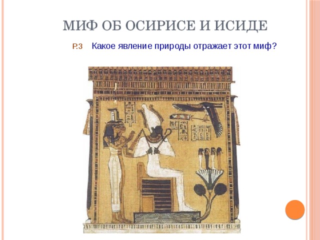 Миф об Осирисе и Исиде  Р.3 Какое явление природы отражает этот миф? 