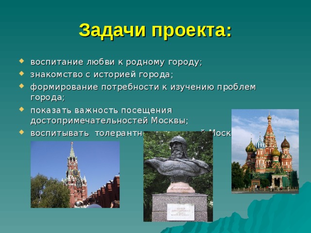 Задачи проекта: воспитание любви к родному городу; знакомство с историей города; формирование потребности к изучению проблем города; показать важность посещения достопримечательностей Москвы; воспитывать толерантность жителей Москвы 