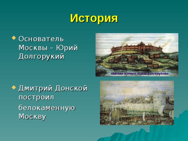 История Основатель Москвы – Юрий Долгорукий   Дмитрий Донской построил  белокаменную Москву 