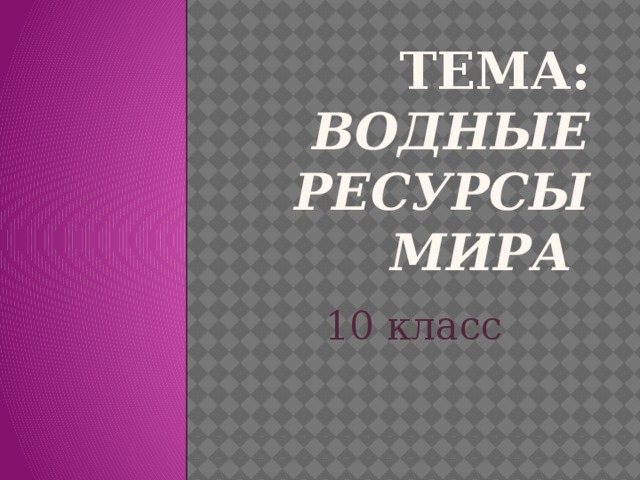 Тема: Водные ресурсы мира 10 класс 