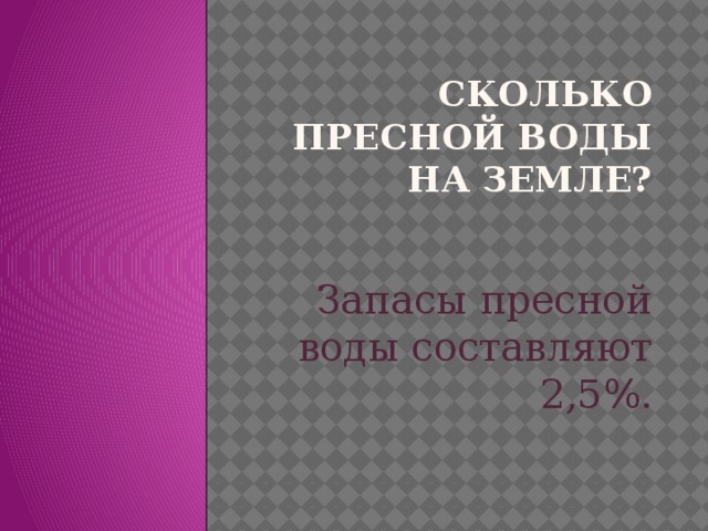 Сколько пресной воды на Земле? Запасы пресной воды составляют 2,5%. 