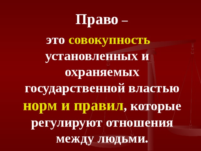  Право – это совокупность установленных и охраняемых государственной властью норм и правил , которые регулируют отношения между людьми. 