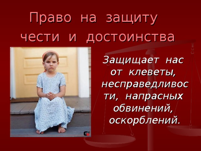 Право на защиту чести и достоинства Защищает нас от клеветы, несправедливости, напрасных обвинений, оскорблений. 