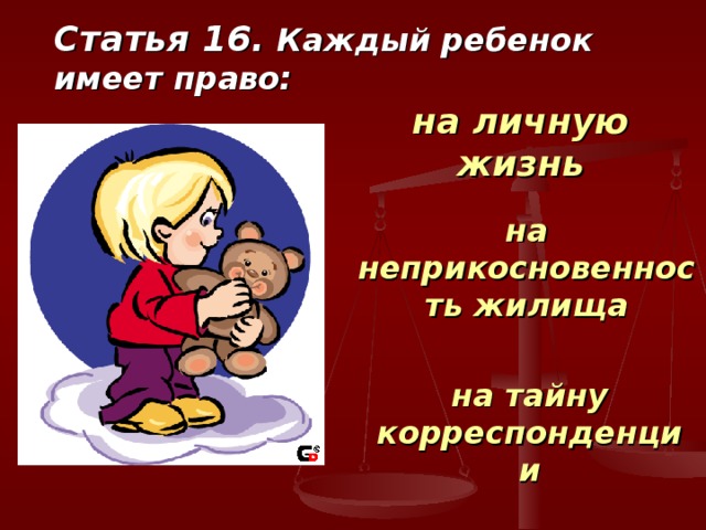 Статья 16. Каждый ребенок имеет право: на личную жизнь на неприкосновенность жилища на тайну корреспонденции 