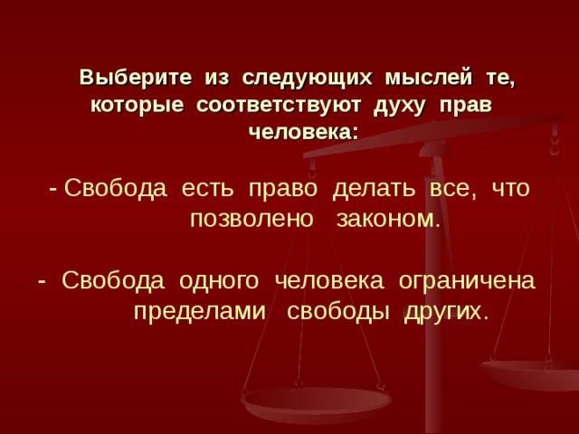  Выберите из следующих мыслей те,  которые соответствуют духу прав  человека:    -  Свобода есть право делать все, что  позволено законом.   - Свобода одного человека ограничена  пределами свободы других.   