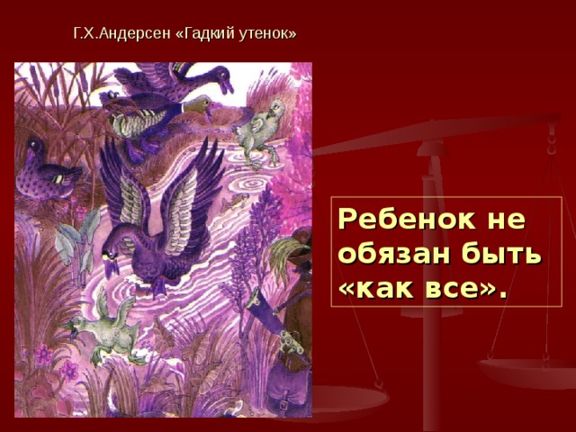 Г.Х.Андерсен «Гадкий утенок» Ребенок не обязан быть «как все». 