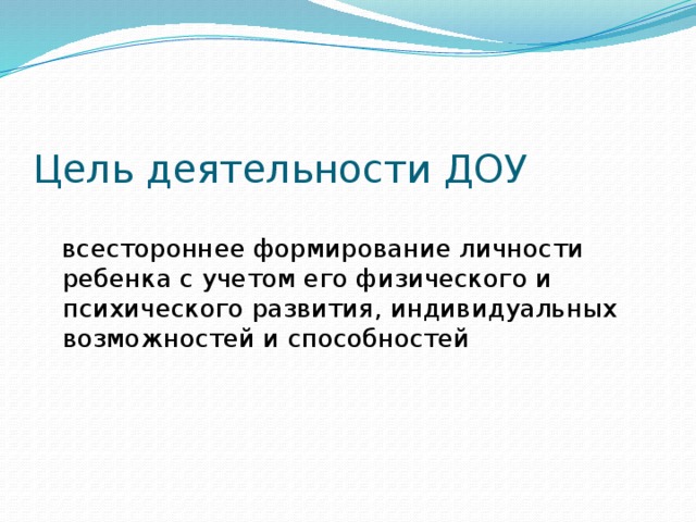 Цель деятельности ДОУ всестороннее формирование личности ребенка с учетом его физического и психического развития, индивидуальных возможностей и способностей 
