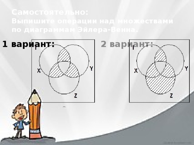 Самостоятельно:  Выпишите операции над множествами по диаграммам Эйлера-Венна.   1 вариант: 2 вариант: 