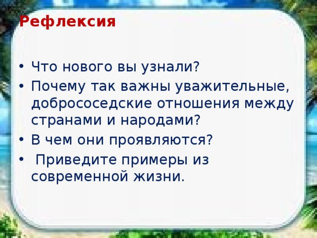 Рефлексия   Что нового вы узнали? Почему так важны уважительные, добрососедские отношения между странами и народами? В чем они проявляются?  Приведите примеры из современной жизни. 