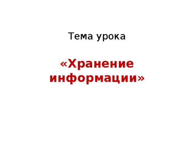 Тема урока   «Хранение информации» 