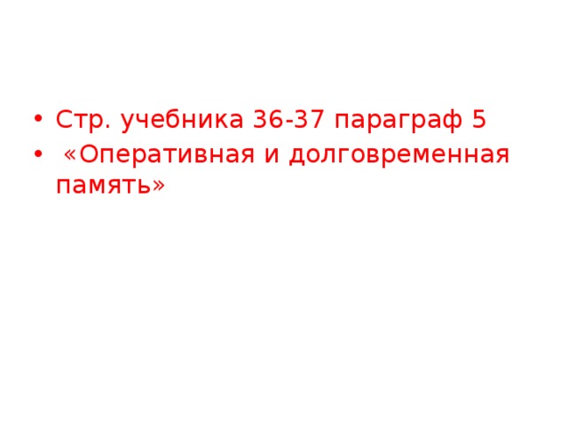 Стр. учебника 36-37 параграф 5  «Оперативная и долговременная память» 