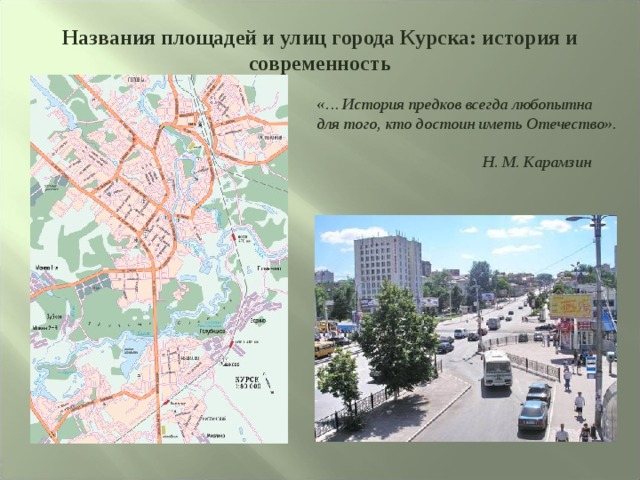 Названия площадей и улиц города Курска: история и современность «… История предков всегда любопытна для того, кто достоин иметь Отечество».   Н. М. Карамзин 