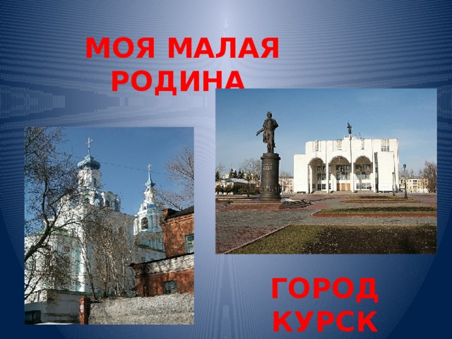 МОЯ МАЛАЯ РОДИНА ГОРОД КУРСК 