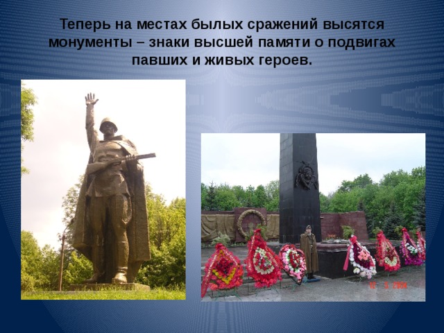 Теперь на местах былых сражений высятся монументы – знаки высшей памяти о подвигах павших и живых героев. 