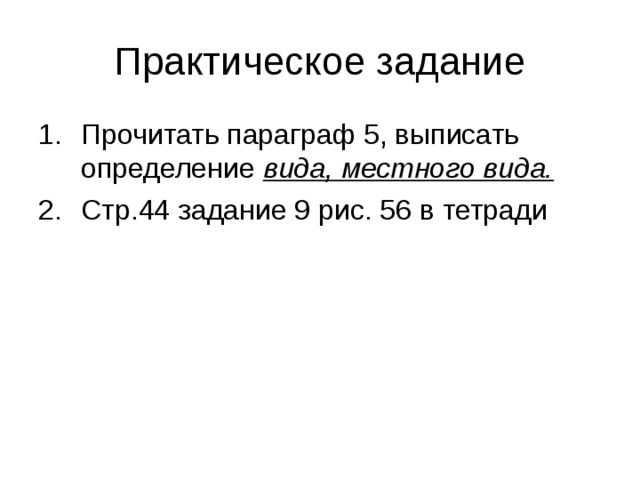 Практическое задание Прочитать параграф 5, выписать определение вида, местного вида. Стр.44 задание 9 рис. 56 в тетради 