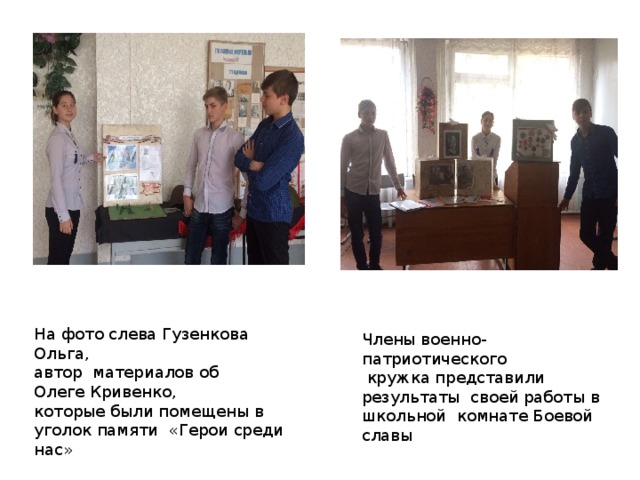 На фото слева Гузенкова Ольга, автор материалов об Олеге Кривенко, которые были помещены в уголок памяти «Герои среди нас» Члены военно-патриотического  кружка представили результаты своей работы в школьной комнате Боевой славы 