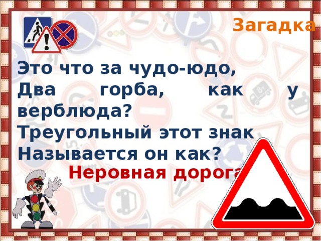 Загадка 1 Это что за чудо-юдо, Два горба, как у верблюда? Треугольный этот знак Называется он как? Неровная дорога 