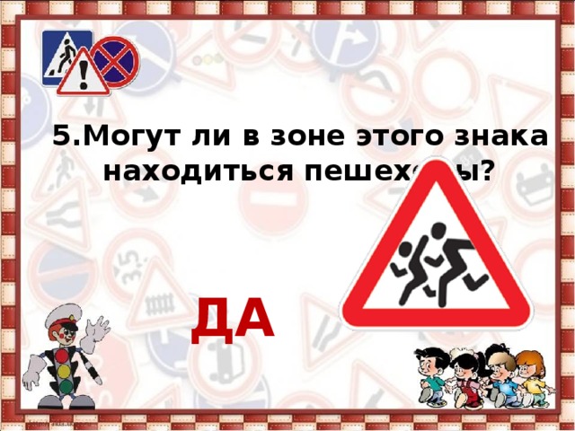 5. Могут ли в зоне этого знака находиться пешеходы?    ДА 