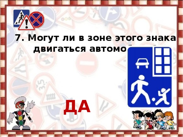 7. Могут ли в зоне этого знака двигаться автомобили?     ДА 