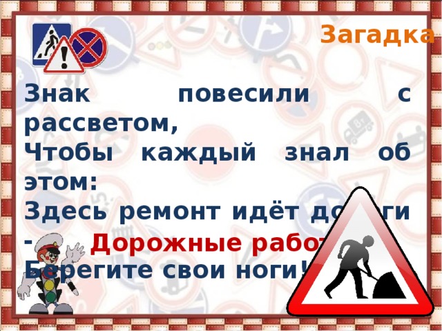 Загадка 2 Знак повесили с рассветом, Чтобы каждый знал об этом: Здесь ремонт идёт дороги - Берегите свои ноги! Дорожные работы 