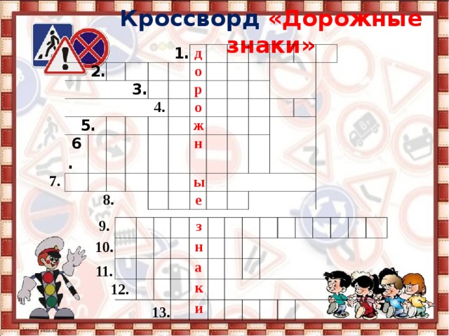Кроссворд «Дорожные знаки» 1.   2.   3.   4.   5.   6. д о   8. р о ж н   ы   е           7.   9.   з   н а к и           10.   11.   12.   13. 